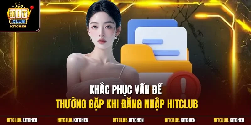 Khắc phục vấn đề thường gặp khi đăng nhập Hitclub
