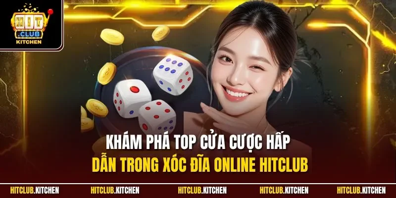 Khám phá top cửa cược hấp dẫn trong xóc đĩa online Hitclub