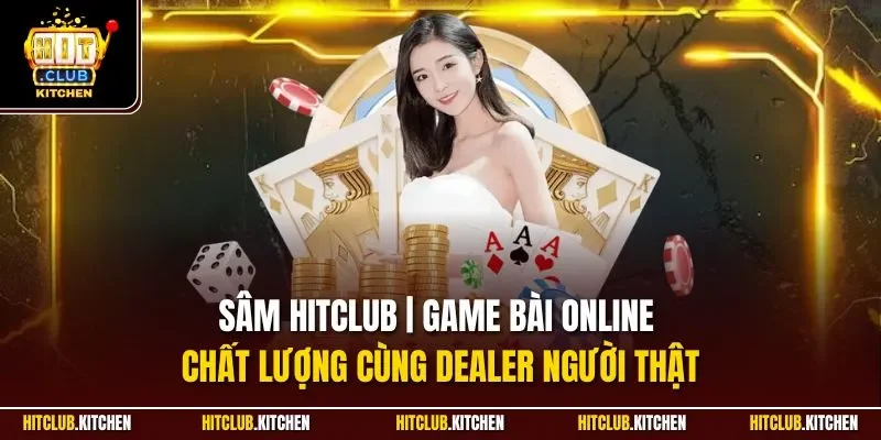 Sâm Hitclub | Game Bài Online Chất Lượng Cùng Dealer Người Thật